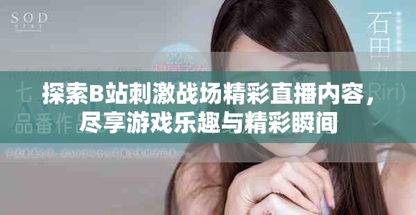 探索B站刺激战场精彩直播内容，尽享游戏乐趣与精彩瞬间
