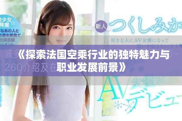 《探索法国空乘行业的独特魅力与职业发展前景》