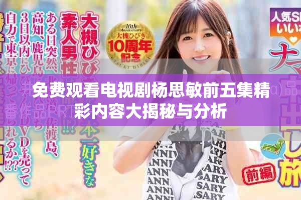 免费观看电视剧杨思敏前五集精彩内容大揭秘与分析