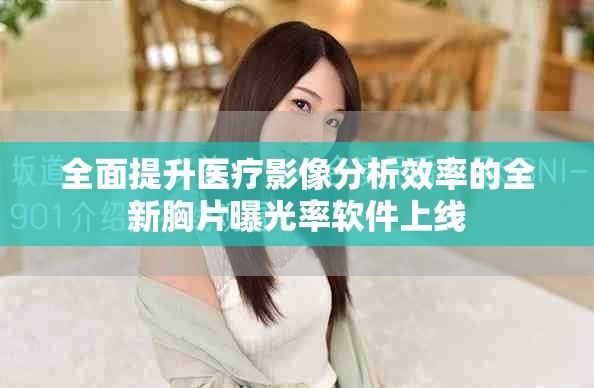 全面提升医疗影像分析效率的全新胸片曝光率软件上线