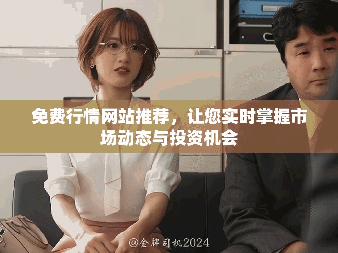 免费行情网站推荐，让您实时掌握市场动态与投资机会