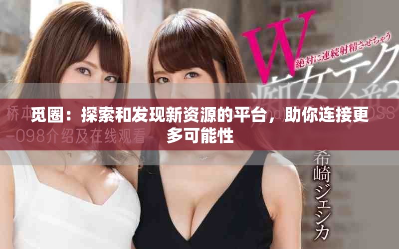 觅圈：探索和发现新资源的平台，助你连接更多可能性