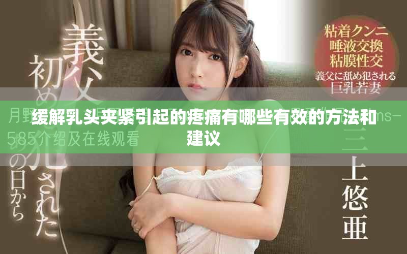 缓解乳头夹紧引起的疼痛有哪些有效的方法和建议