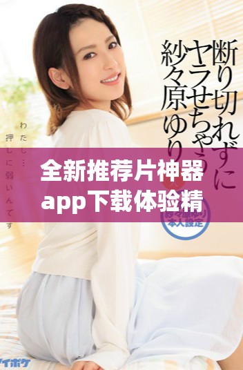 全新推荐片神器app下载体验精彩影视内容不容错过