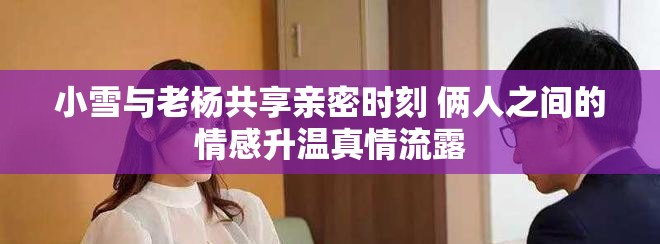 小雪与老杨共享亲密时刻 俩人之间的情感升温真情流露
