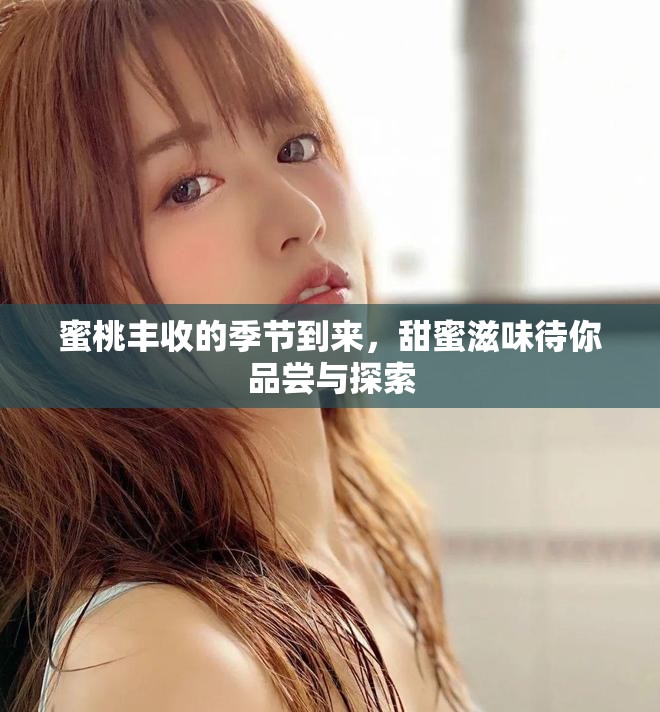 蜜桃丰收的季节到来，甜蜜滋味待你品尝与探索