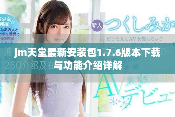 jm天堂最新安装包1.7.6版本下载与功能介绍详解
