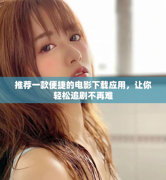 推荐一款便捷的电影下载应用，让你轻松追剧不再难