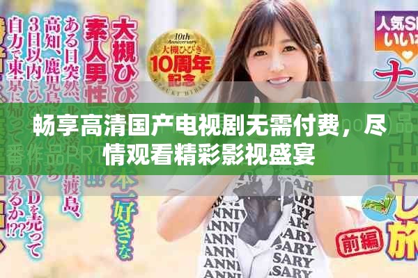 畅享高清国产电视剧无需付费，尽情观看精彩影视盛宴
