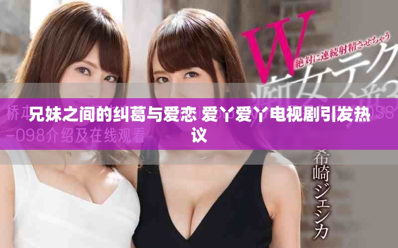 兄妹之间的纠葛与爱恋 爱丫爱丫电视剧引发热议
