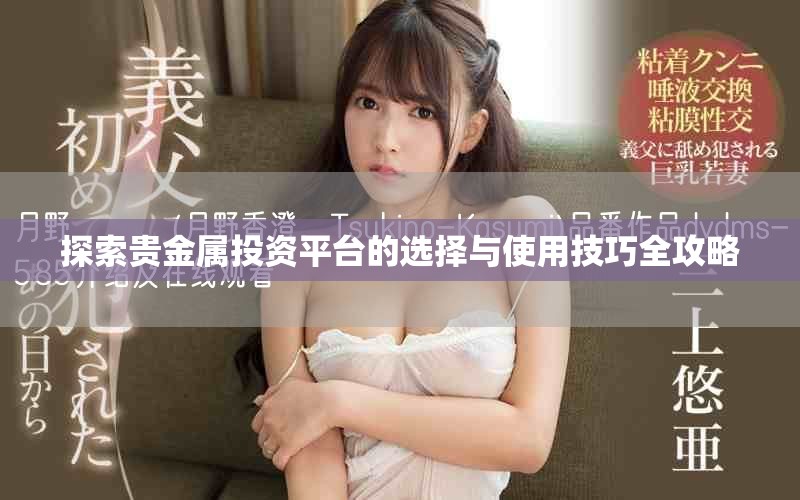 探索贵金属投资平台的选择与使用技巧全攻略