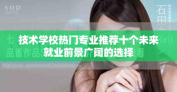 技术学校热门专业推荐十个未来就业前景广阔的选择