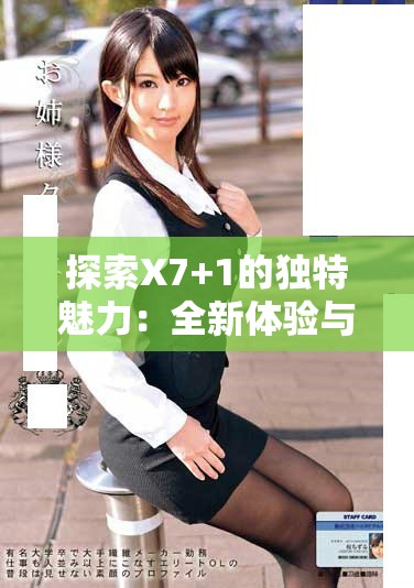 探索X7+1的独特魅力：全新体验与创新功能解析