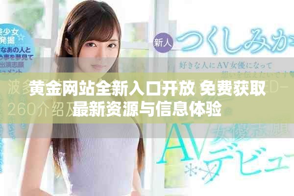 黄金网站全新入口开放 免费获取最新资源与信息体验