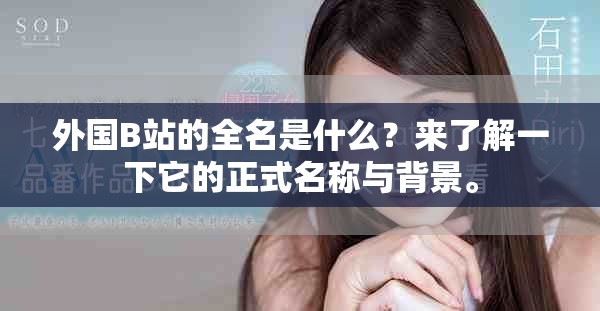 外国B站的全名是什么？来了解一下它的正式名称与背景。