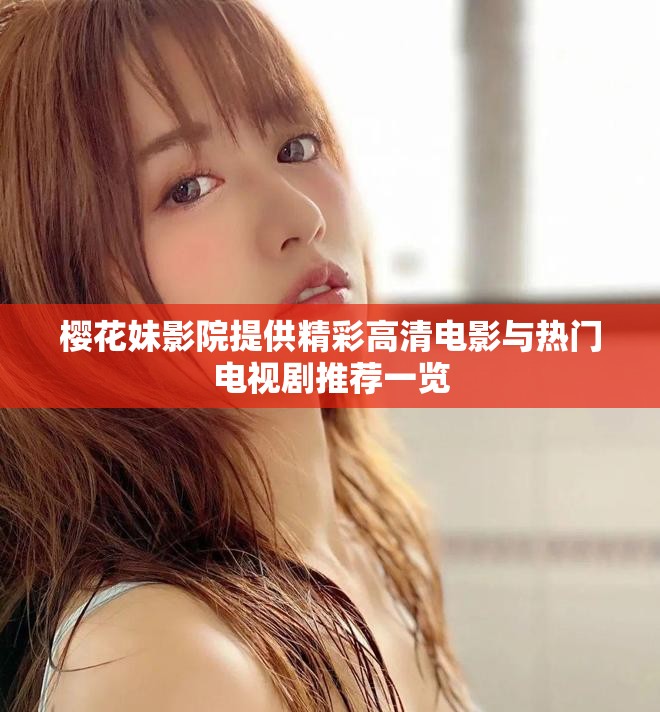 樱花妹影院提供精彩高清电影与热门电视剧推荐一览