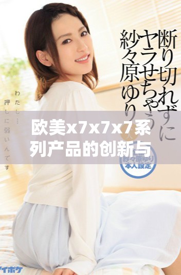 欧美x7x7x7系列产品的创新与噪声控制技术探讨