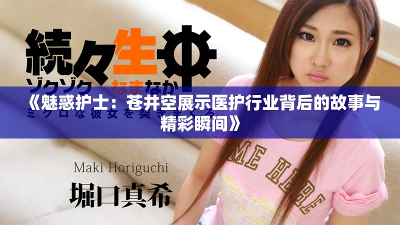 《魅惑护士：苍井空展示医护行业背后的故事与精彩瞬间》