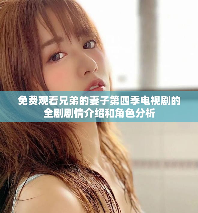 免费观看兄弟的妻子第四季电视剧的全剧剧情介绍和角色分析