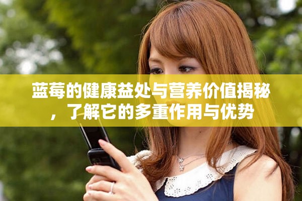 蓝莓的健康益处与营养价值揭秘，了解它的多重作用与优势
