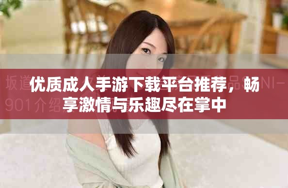 优质成人手游下载平台推荐，畅享激情与乐趣尽在掌中