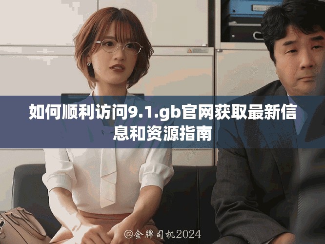 如何顺利访问9.1.gb官网获取最新信息和资源指南