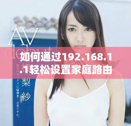 如何通过192.168.1.1轻松设置家庭路由器的网络参数