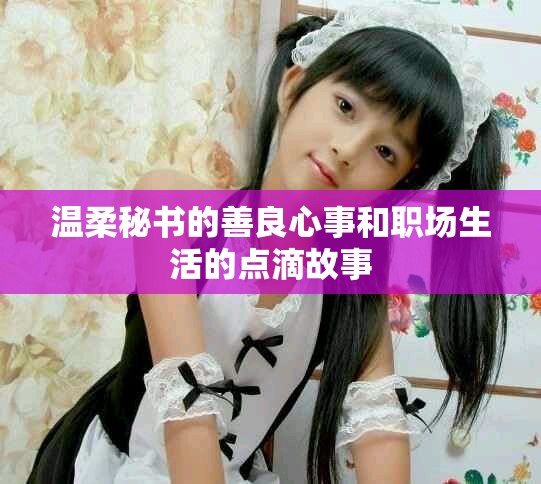 温柔秘书的善良心事和职场生活的点滴故事