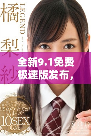 全新9.1免费极速版发布，畅享更快更流畅的使用体验