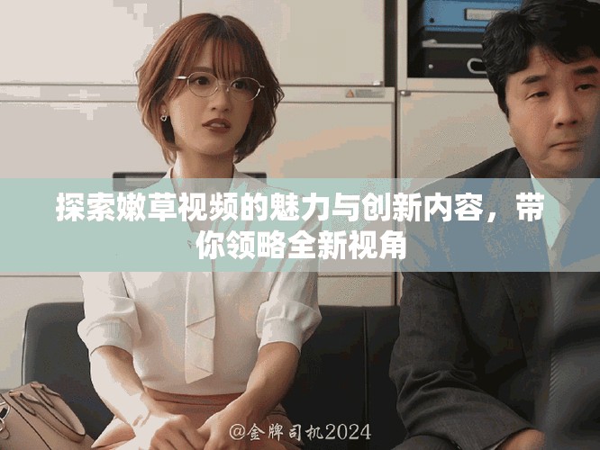 探索嫩草视频的魅力与创新内容，带你领略全新视角