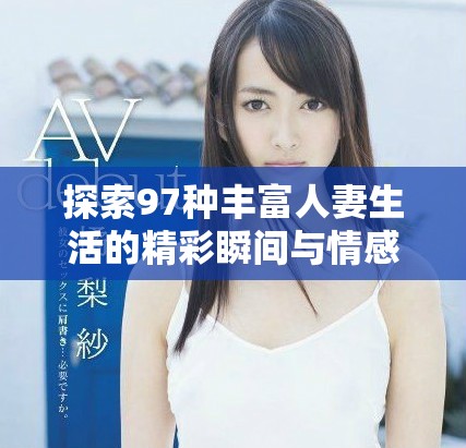探索97种丰富人妻生活的精彩瞬间与情感故事