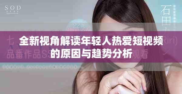 全新视角解读年轻人热爱短视频的原因与趋势分析