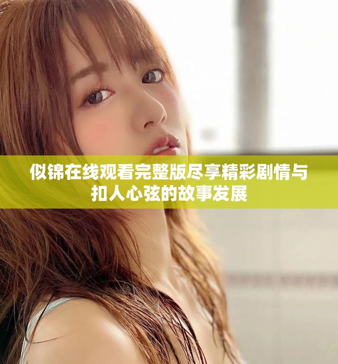 似锦在线观看完整版尽享精彩剧情与扣人心弦的故事发展