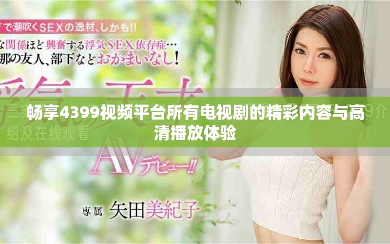 畅享4399视频平台所有电视剧的精彩内容与高清播放体验