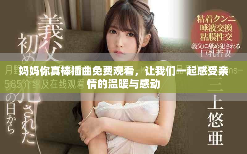妈妈你真棒插曲免费观看，让我们一起感受亲情的温暖与感动
