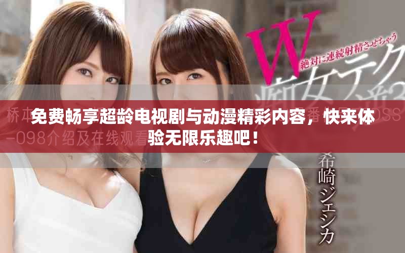 免费畅享超龄电视剧与动漫精彩内容，快来体验无限乐趣吧！