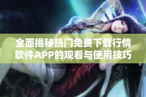 全面揭秘热门免费下载行情软件APP的观看与使用技巧