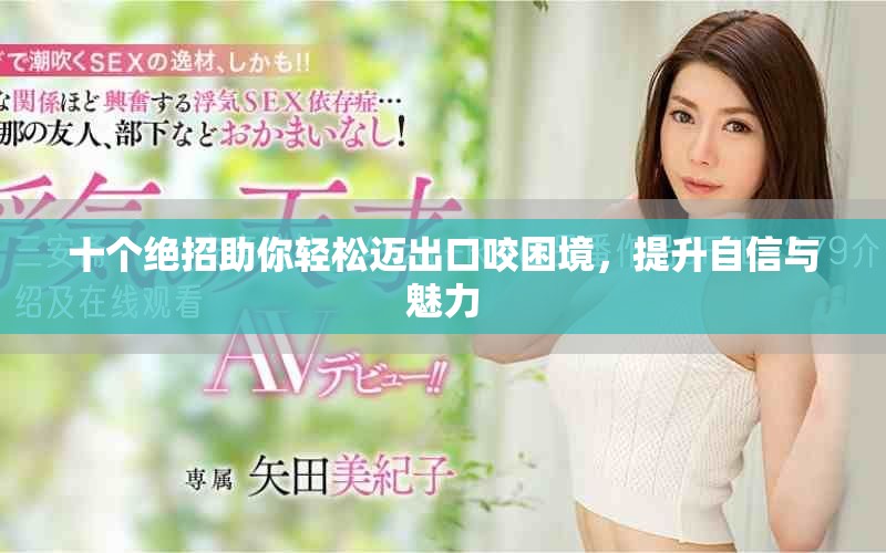十个绝招助你轻松迈出口咬困境，提升自信与魅力