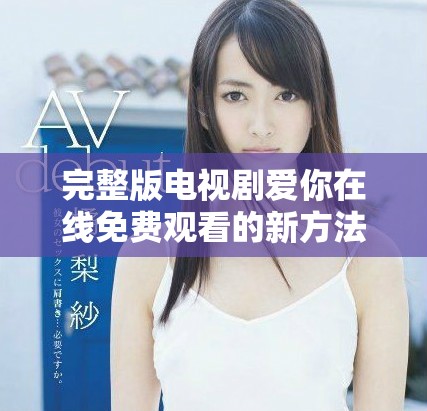 完整版电视剧爱你在线免费观看的新方法揭秘