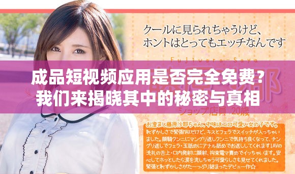 成品短视频应用是否完全免费？我们来揭晓其中的秘密与真相