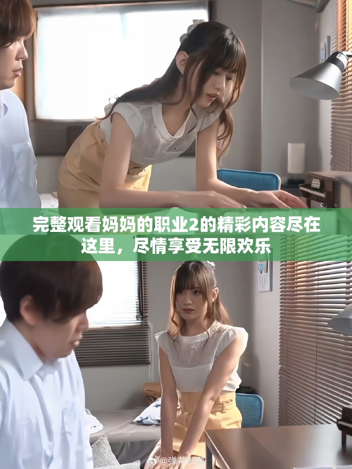 完整观看妈妈的职业2的精彩内容尽在这里，尽情享受无限欢乐