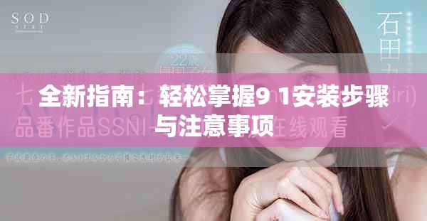 全新指南：轻松掌握9 1安装步骤与注意事项
