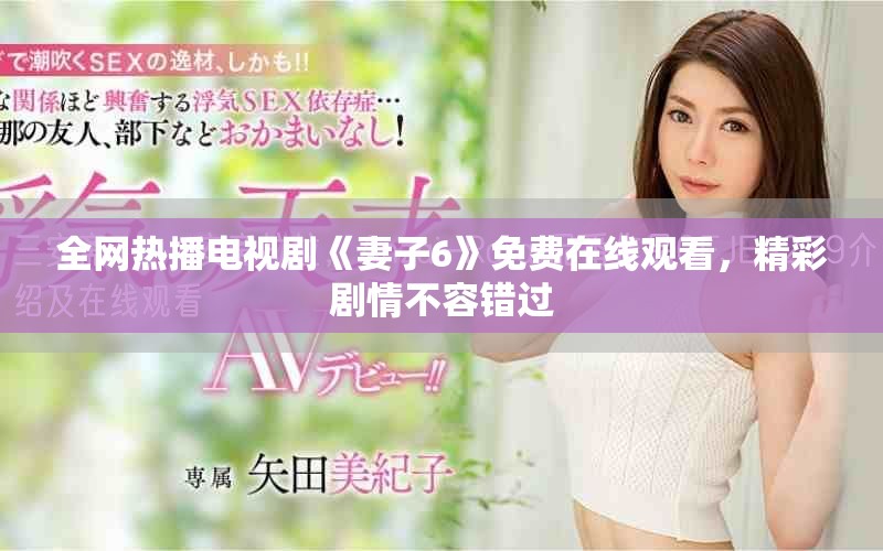 全网热播电视剧《妻子6》免费在线观看，精彩剧情不容错过