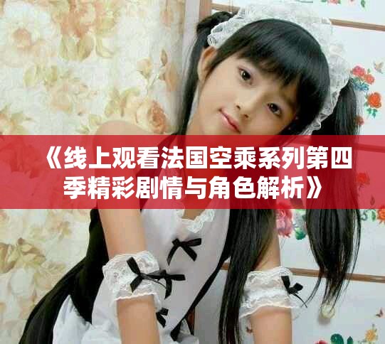 《线上观看法国空乘系列第四季精彩剧情与角色解析》