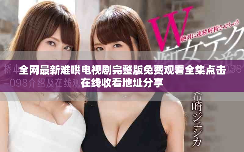 全网最新难哄电视剧完整版免费观看全集点击在线收看地址分享