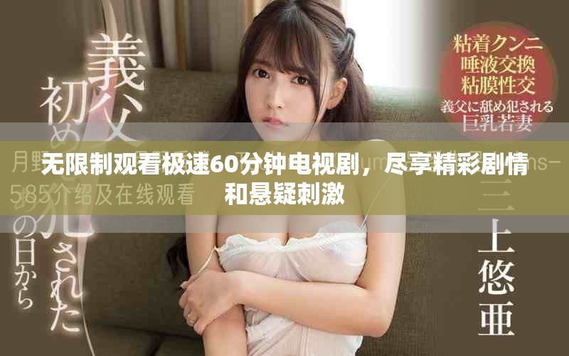 无限制观看极速60分钟电视剧，尽享精彩剧情和悬疑刺激