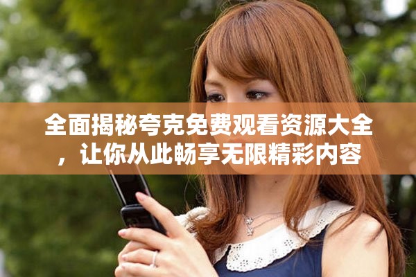 全面揭秘夸克免费观看资源大全，让你从此畅享无限精彩内容
