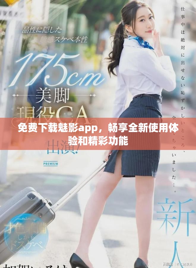 免费下载魅影app，畅享全新使用体验和精彩功能