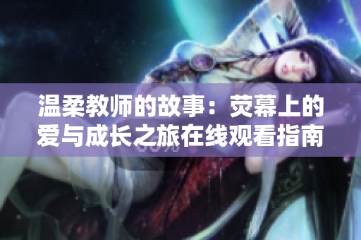 温柔教师的故事：荧幕上的爱与成长之旅在线观看指南