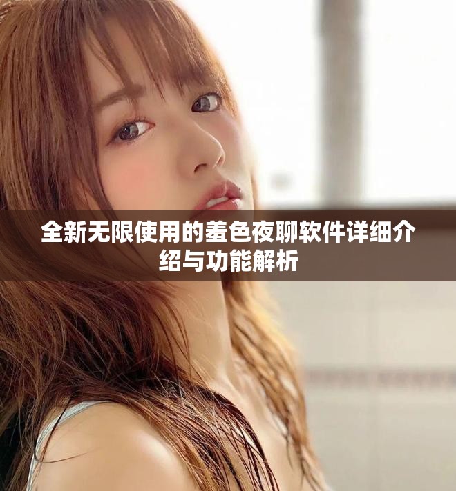 全新无限使用的羞色夜聊软件详细介绍与功能解析